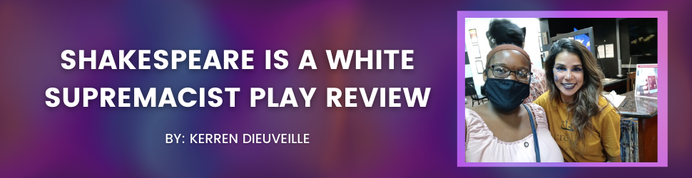Shakespeare is a White Supremacist Play Review Written by Kerren Dieuveille
