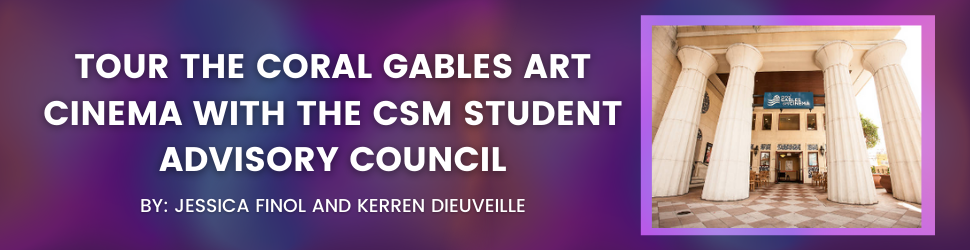 Tour the Coral Gables Art Cinema with the CSM Student Advisory Council By: Jessica Finol and Kerren Dieuveille